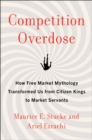 Competition Overdose : How Free Market Mythology Transformed Us from Citizen Kings to Market Servants - eBook