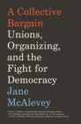 A Collective Bargain : Unions, Organizing, and the Fight for Democracy - Book