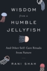 Wisdom from a Humble Jellyfish : And Other Self-Care Rituals from Nature - Book