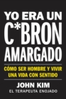 I Used to Be a Miserable F*ck \ Yo era un c*bron amargado (Spanish edition) : Como ser hombre y vivir una vida con sentido - eBook