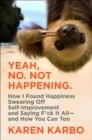Yeah, No. Not Happening. : How I Found Happiness Swearing Off Self-Improvement and Saying F*ck It All-and How You Can Too - eBook
