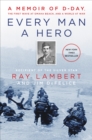 Every Man a Hero : A Memoir of D-Day, the First Wave at Omaha Beach, and a World at War - eBook