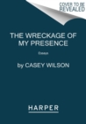 The Wreckage of My Presence : Essays - Book