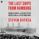 The Last Ships from Hamburg : Business, Rivalry, and the Race to Save Russia's Jews on the Eve of World War I - eAudiobook