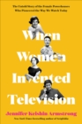 When Women Invented Television : The Untold Story of the Female Powerhouses Who Pioneered the Way We Watch Today - eBook