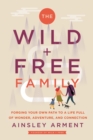 The Wild and Free Family : Forging Your Own Path to a Life Full of Wonder, Adventure, and Connection - eBook