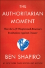 The Authoritarian Moment : How the Left Weaponized America's Institutions Against Dissent - eBook