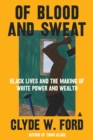 Of Blood and Sweat : Black Lives and the Making of White Power and Wealth - eBook