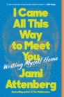 I Came All This Way to Meet You : Writing Myself Home - eBook