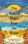 The Naked Don't Fear the Water : An Underground Journey with Afghan Refugees - eBook