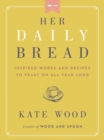 Her Daily Bread : Inspired Words and Recipes to Feast on All Year Long - Book