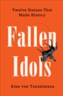 Fallen Idols : Twelve Statues That Made History - eBook