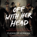 Off with Her Head : Three Thousand Years of Demonizing Women in Power - eAudiobook
