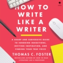 How to Write Like a Writer : A Sharp and Subversive Guide to Ignoring Inhibitions, Inviting Inspiration, and Finding Your True Voice - eAudiobook