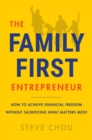 The Family-First Entrepreneur : How to Achieve Financial Freedom Without Sacrificing What Matters Most - eBook
