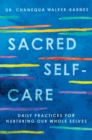 Sacred Self-Care : Daily Practices for Nurturing Our Whole Selves - eBook