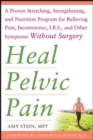 Heal Pelvic Pain: The Proven Stretching, Strengthening, and Nutrition Program for Relieving Pain, Incontinence,& I.B.S, and Other Symptoms Without Surgery - eBook