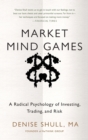 Market Mind Games: A Radical Psychology of Investing, Trading and Risk - Book