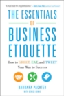 The Essentials of Business Etiquette: How to Greet, Eat, and Tweet Your Way to Success - eBook