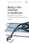 Being a Solo Librarian in Healthcare : Pivoting for 21st Century Healthcare Information Delivery - eBook