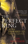 The Perfect King : The Life of Edward III, Father of the English Nation - Book