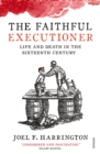 The Faithful Executioner : Life and Death in the Sixteenth Century - Book
