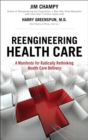Reengineering Health Care :  A Manifesto for Radically Rethinking Health Care Delivery - eBook