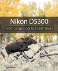 Nikon D5300 :  From Snapshots to Great Shots - eBook