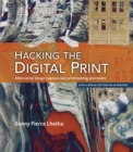 Hacking the Digital Print : Alternative image capture and printmaking processes with a special section on 3D printing - eBook