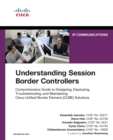 Understanding Session Border Controllers : Comprehensive Guide to Deploying and Maintaining Cisco Unified Border Element Solutions - eBook