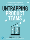 Untrapping Product Teams : Simplify the Complexity of Creating Digital Products - eBook