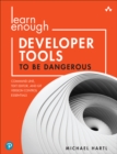 Learn Enough Developer Tools to Be Dangerous : Command Line, Text Editor, and Git Version Control Essentials - eBook