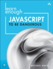 Learn Enough JavaScript to Be Dangerous : Write Programs, Publish Packages, and Develop Interactive Websites with JavaScript - eBook