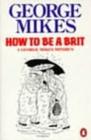 How to be a Brit : The hilariously accurate, witty and indispensable manual for everyone longing to attain True Britishness - Book