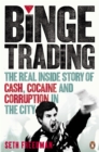 Binge Trading : The real inside story of cash, cocaine and corruption in the City - eBook