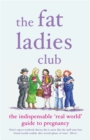 The Fat Ladies Club : The Indispensable 'Real World' Guide to Pregnancy - eBook