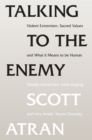 Talking to the Enemy : Violent Extremism, Sacred Values, and What it Means to Be Human - eBook