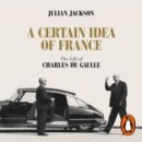A Certain Idea of France : The Life of Charles de Gaulle - eAudiobook