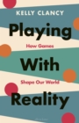 Playing with Reality : How Games Shape Our World - eBook