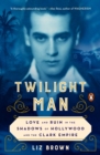 Twilight Man : Love and Ruin in the Shadows of Hollywood and the Clark Empire - Book