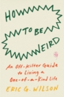 How To Be Weird : An Off-Kilter Guide to Living a One-of-a-Kind Life - Book