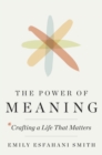 The Power of Meaning : Crafting a Life That Matters - eBook