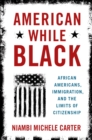 American While Black : African Americans, Immigration, and the Limits of Citizenship - eBook