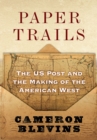 Paper Trails : The US Post and the Making of the American West - eBook