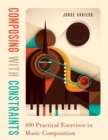 Composing with Constraints : 100 Practical Exercises in Music Composition - eBook