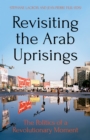 Revisiting the Arab Uprisings : The Politics of a Revolutionary Moment - eBook