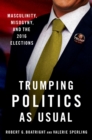 Trumping Politics as Usual : Masculinity, Misogyny, and the 2016 Elections - eBook