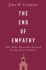 The End of Empathy : Why White Protestants Stopped Loving Their Neighbors - eBook