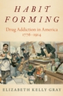 Habit Forming : Drug Addiction in America, 1776-1914 - eBook