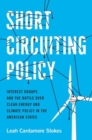 Short Circuiting Policy : Interest Groups and the Battle Over Clean Energy and Climate Policy in the American States - Book